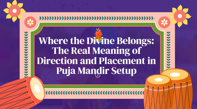 Where the Divine Belongs: The Real Meaning of Direction and Placement in Puja Mandir Setup